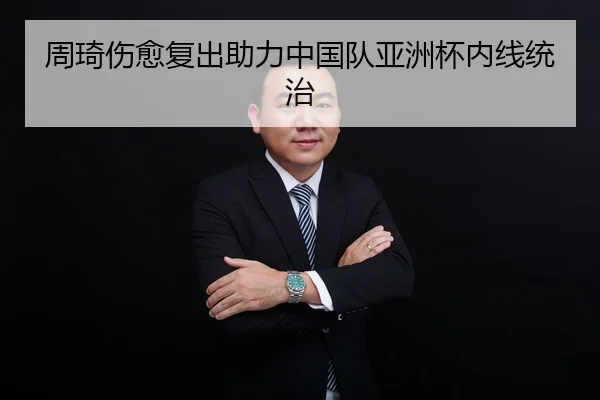 周琦伤愈复出助力中国队亚洲杯内线统治